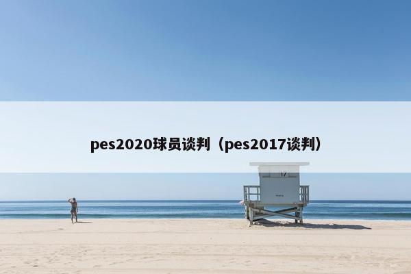 pes2020球员谈判（pes2017谈判）