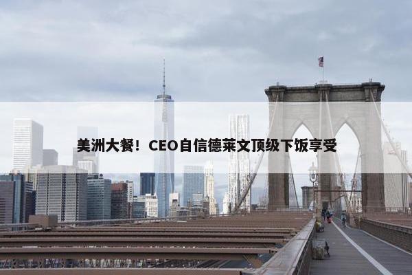 美洲大餐！CEO自信德莱文顶级下饭享受