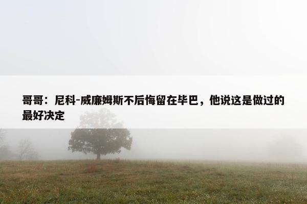 哥哥：尼科-威廉姆斯不后悔留在毕巴，他说这是做过的最好决定