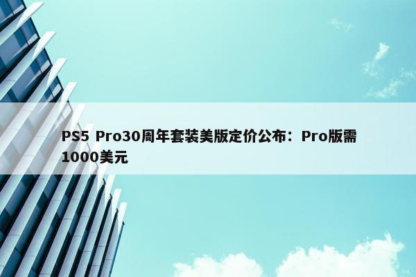 PS5 Pro30周年套装美版定价公布：Pro版需1000美元