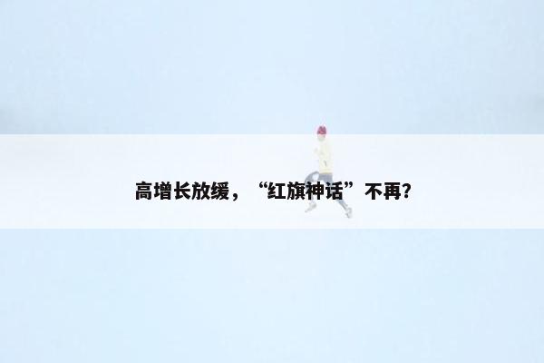 高增长放缓，“红旗神话”不再？