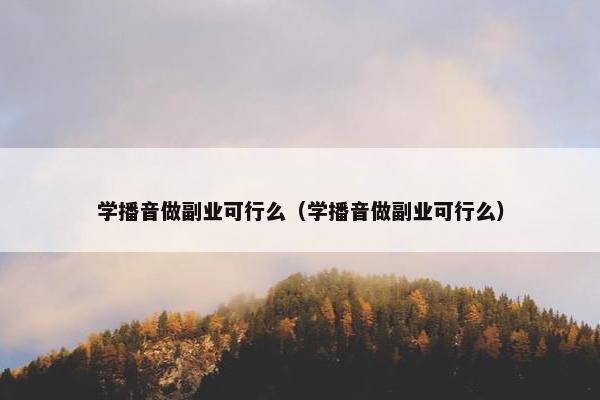 学播音做副业可行么（学播音做副业可行么）