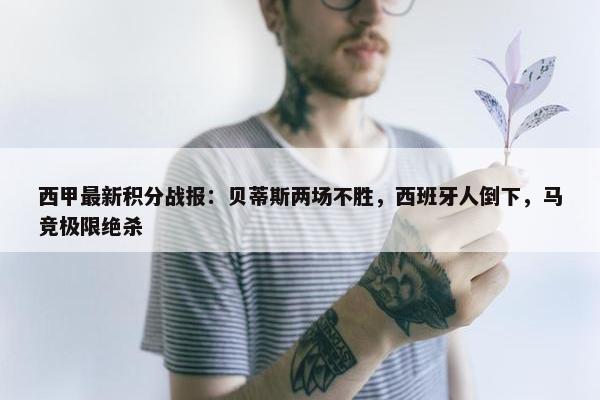 西甲最新积分战报：贝蒂斯两场不胜，西班牙人倒下，马竞极限绝杀