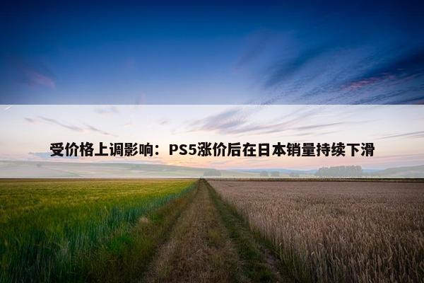 受价格上调影响：PS5涨价后在日本销量持续下滑