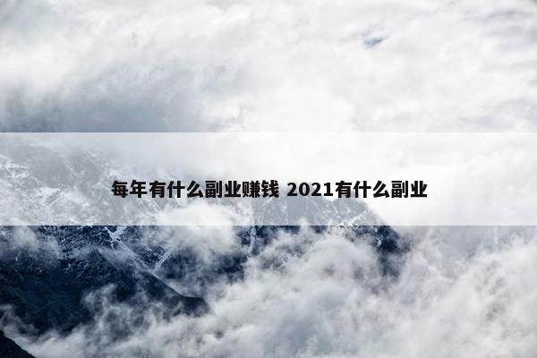 每年有什么副业赚钱 2021有什么副业