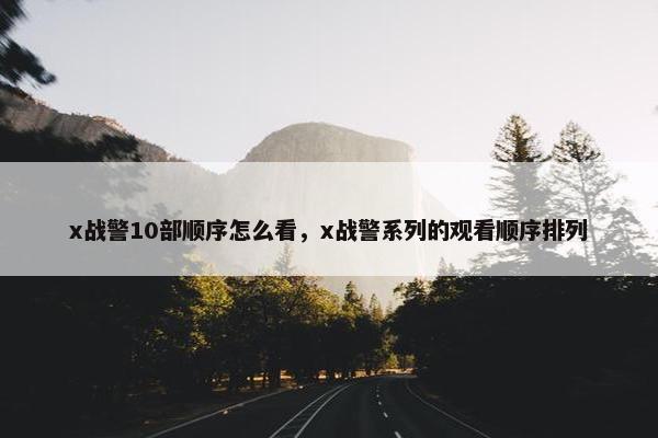 x战警10部顺序怎么看，x战警系列的观看顺序排列