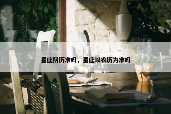 星座阴历准吗，星座以农历为准吗