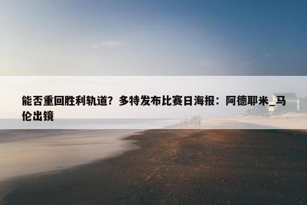 能否重回胜利轨道？多特发布比赛日海报：阿德耶米_马伦出镜