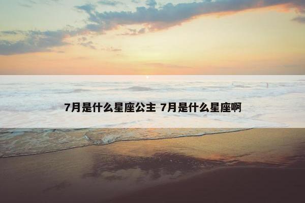 7月是什么星座公主 7月是什么星座啊