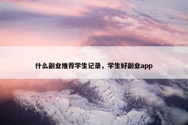 什么副业推荐学生记录，学生好副业app