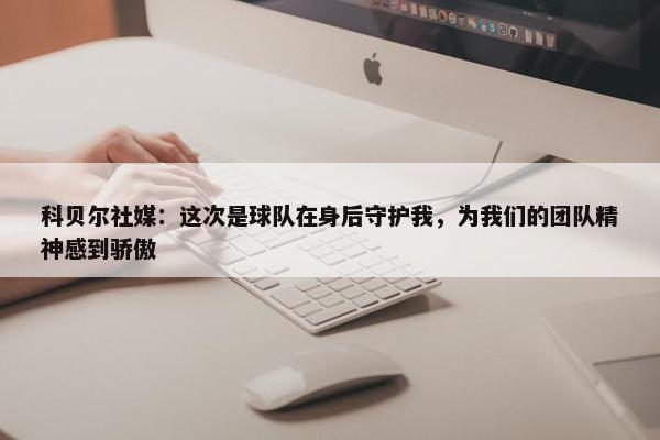 科贝尔社媒：这次是球队在身后守护我，为我们的团队精神感到骄傲