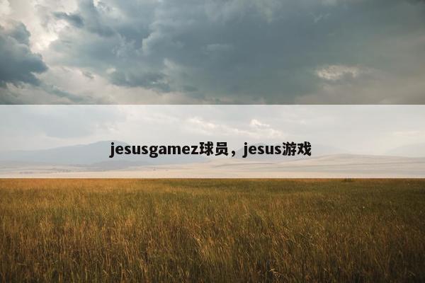 jesusgamez球员，jesus游戏