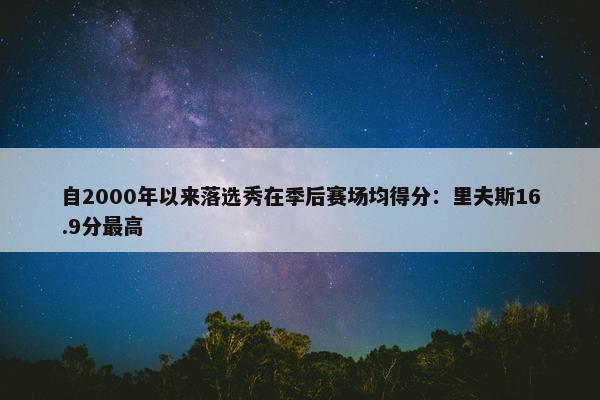 自2000年以来落选秀在季后赛场均得分：里夫斯16.9分最高