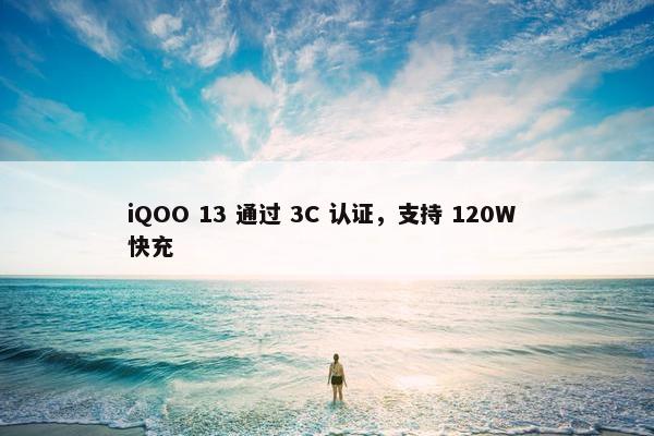 iQOO 13 通过 3C 认证，支持 120W 快充