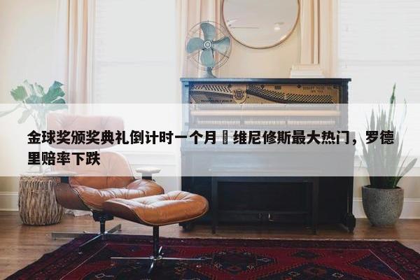 金球奖颁奖典礼倒计时一个月⌛维尼修斯最大热门，罗德里赔率下跌