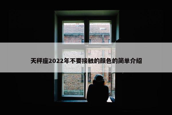 天秤座2022年不要接触的颜色的简单介绍