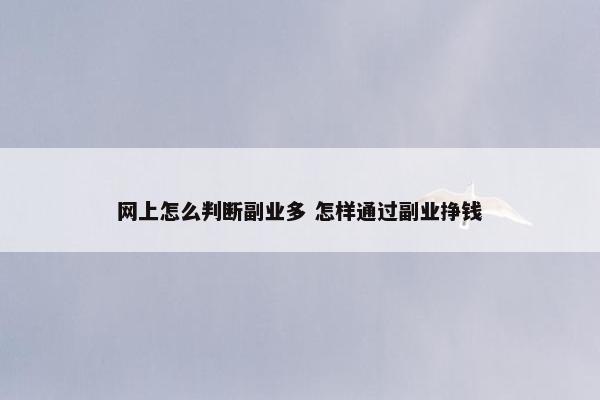 网上怎么判断副业多 怎样通过副业挣钱