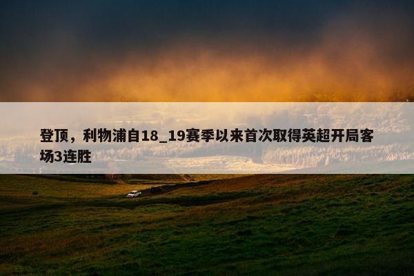 登顶，利物浦自18_19赛季以来首次取得英超开局客场3连胜