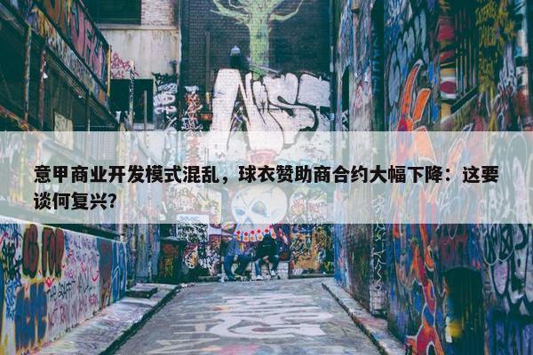 意甲商业开发模式混乱，球衣赞助商合约大幅下降：这要谈何复兴？