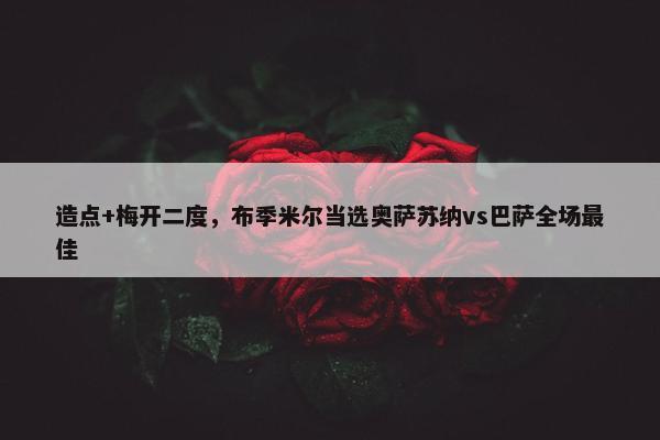 造点+梅开二度，布季米尔当选奥萨苏纳vs巴萨全场最佳