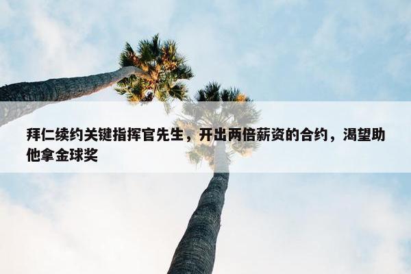 拜仁续约关键指挥官先生，开出两倍薪资的合约，渴望助他拿金球奖