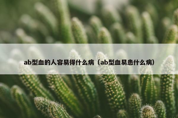 ab型血的人容易得什么病（ab型血易患什么病）