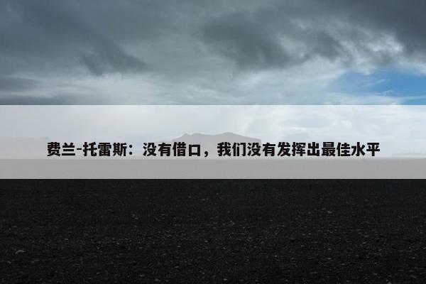 费兰-托雷斯：没有借口，我们没有发挥出最佳水平