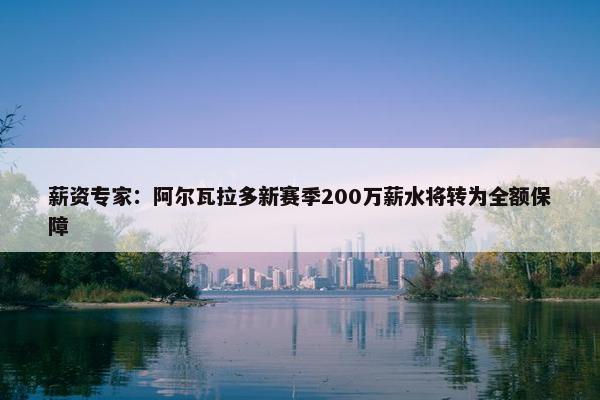 薪资专家：阿尔瓦拉多新赛季200万薪水将转为全额保障