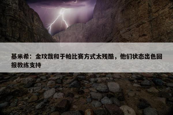 基米希：金玟哉和于帕比赛方式太残酷，他们状态出色回报教练支持