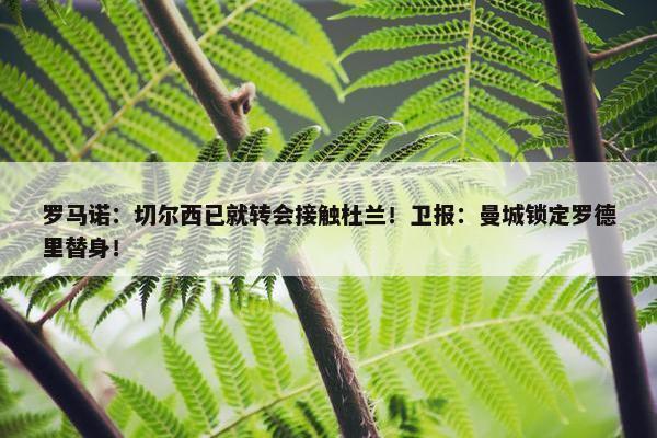 罗马诺：切尔西已就转会接触杜兰！卫报：曼城锁定罗德里替身！