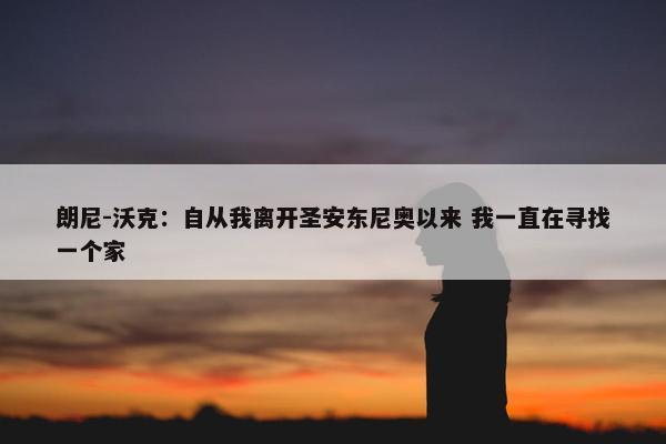 朗尼-沃克：自从我离开圣安东尼奥以来 我一直在寻找一个家