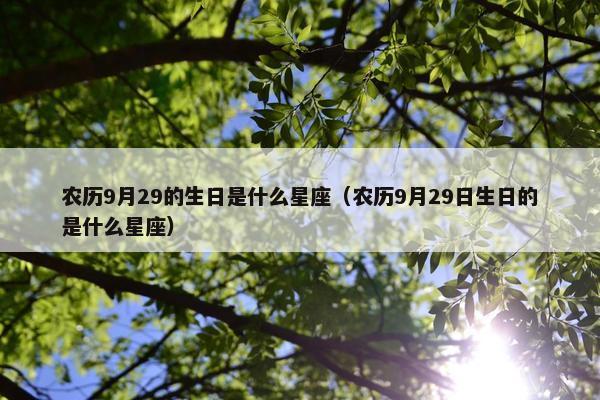 农历9月29的生日是什么星座（农历9月29日生日的是什么星座）