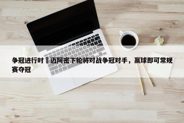 争冠进行时⌛迈阿密下轮将对战争冠对手，赢球即可常规赛夺冠