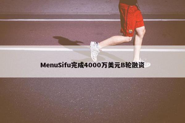 MenuSifu完成4000万美元B轮融资