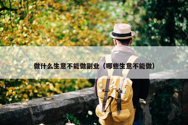 做什么生意不能做副业（哪些生意不能做）