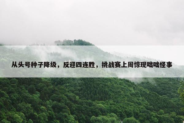 从头号种子降级，反迎四连胜，挑战赛上周惊现咄咄怪事