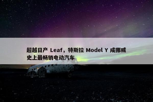 超越日产 Leaf，特斯拉 Model Y 成挪威史上最畅销电动汽车