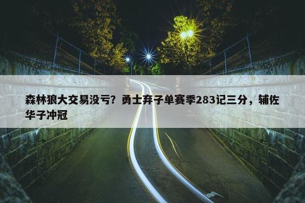 森林狼大交易没亏？勇士弃子单赛季283记三分，辅佐华子冲冠