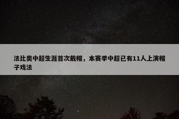 法比奥中超生涯首次戴帽，本赛季中超已有11人上演帽子戏法