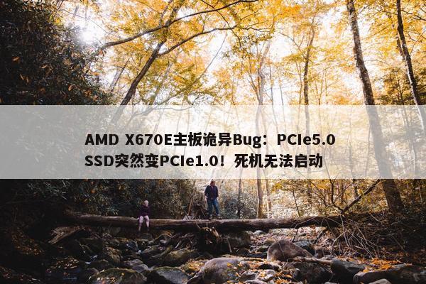 AMD X670E主板诡异Bug：PCIe5.0 SSD突然变PCIe1.0！死机无法启动