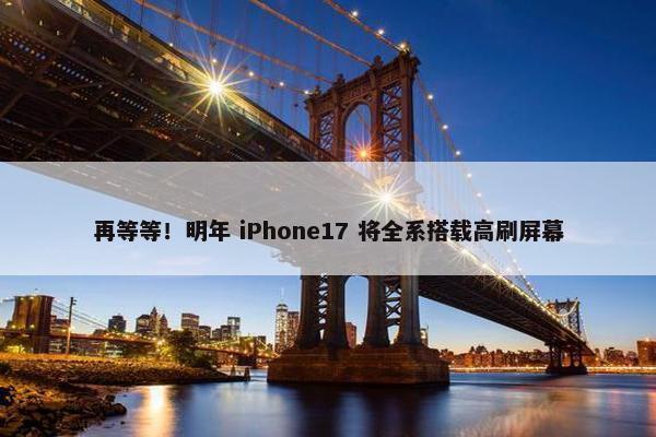 再等等！明年 iPhone17 将全系搭载高刷屏幕