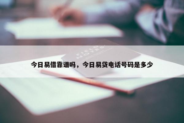 今日易借靠谱吗，今日易贷电话号码是多少