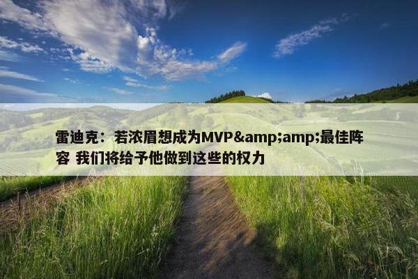 雷迪克：若浓眉想成为MVP&amp;最佳阵容 我们将给予他做到这些的权力