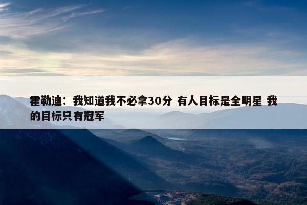 霍勒迪：我知道我不必拿30分 有人目标是全明星 我的目标只有冠军