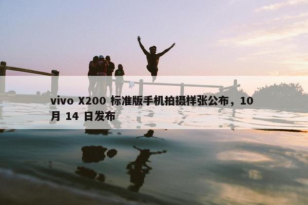 vivo X200 标准版手机拍摄样张公布，10 月 14 日发布