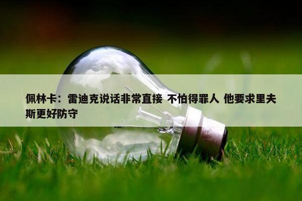 佩林卡：雷迪克说话非常直接 不怕得罪人 他要求里夫斯更好防守