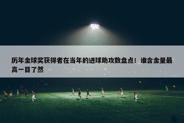 历年金球奖获得者在当年的进球助攻数盘点！谁含金量最高一目了然