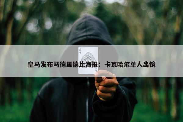 皇马发布马德里德比海报：卡瓦哈尔单人出镜