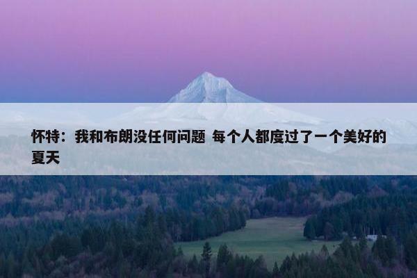 怀特：我和布朗没任何问题 每个人都度过了一个美好的夏天