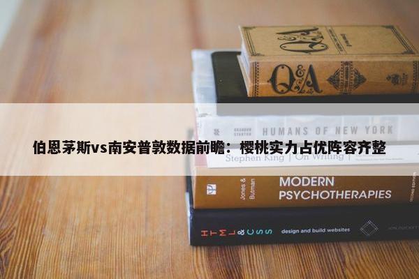 伯恩茅斯vs南安普敦数据前瞻：樱桃实力占优阵容齐整